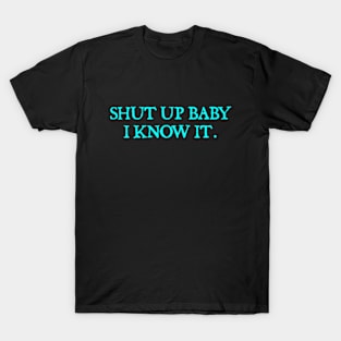 Shut up baby I know it. T-Shirt